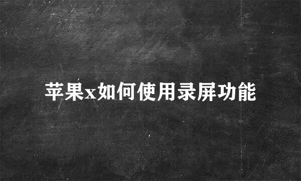 苹果x如何使用录屏功能