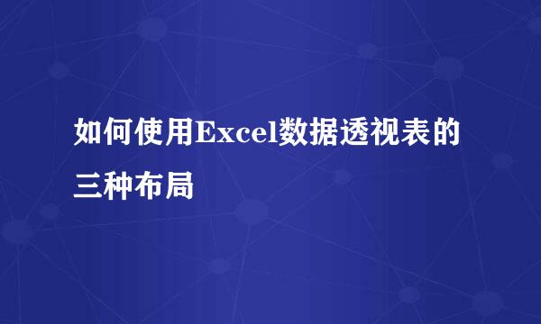 如何使用Excel数据透视表的三种布局