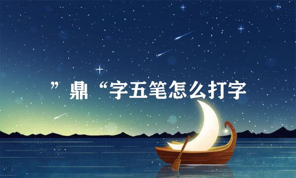 ”鼎“字五笔怎么打字