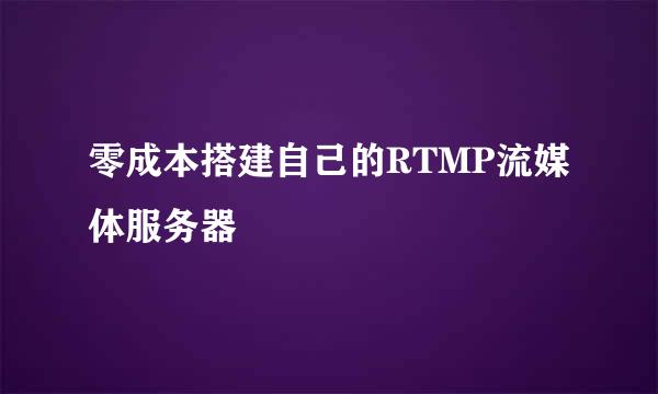 零成本搭建自己的RTMP流媒体服务器