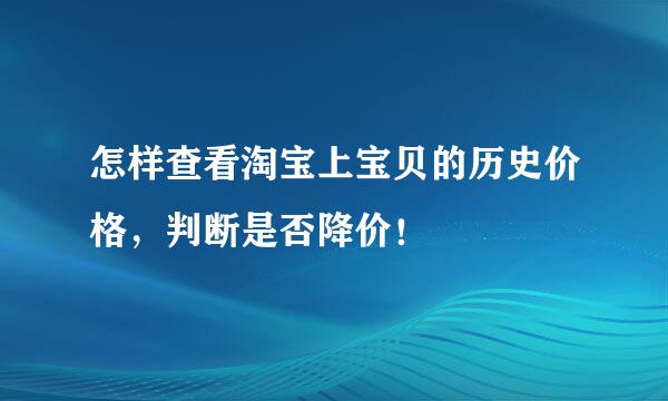 怎样查看淘宝上宝贝的历史价格，判断是否降价！