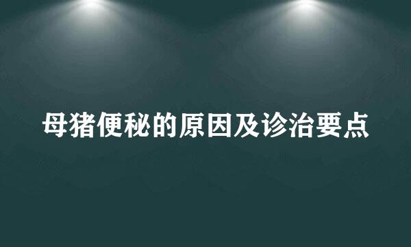 母猪便秘的原因及诊治要点