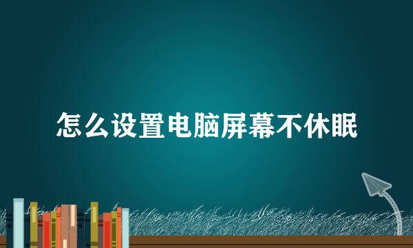 怎么设置电脑屏幕不休眠