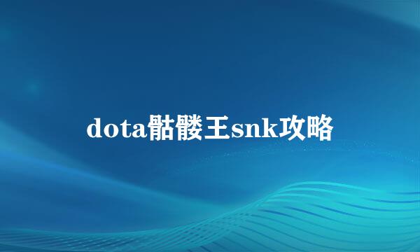 dota骷髅王snk攻略