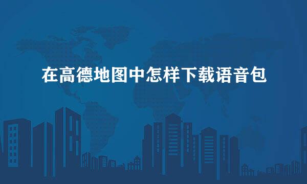 在高德地图中怎样下载语音包