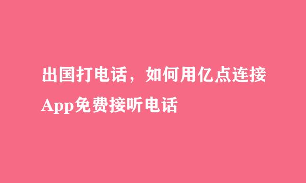 出国打电话，如何用亿点连接App免费接听电话