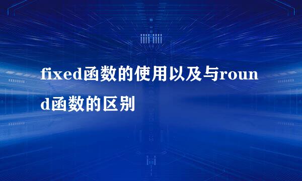 fixed函数的使用以及与round函数的区别