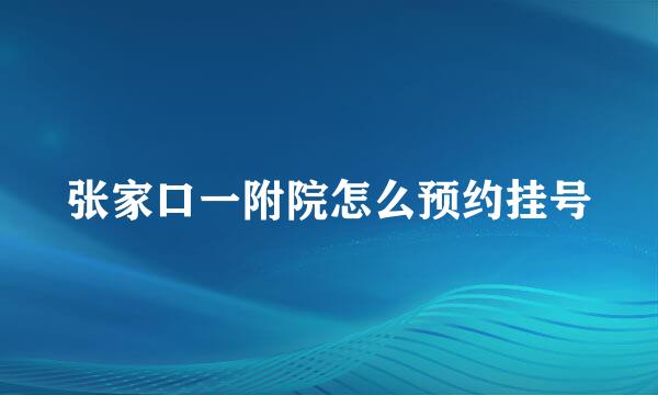 张家口一附院怎么预约挂号