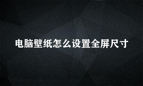 电脑壁纸怎么设置全屏尺寸