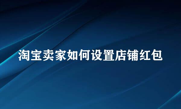 淘宝卖家如何设置店铺红包