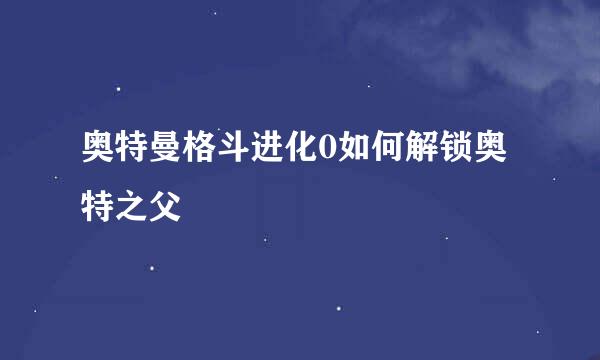 奥特曼格斗进化0如何解锁奥特之父