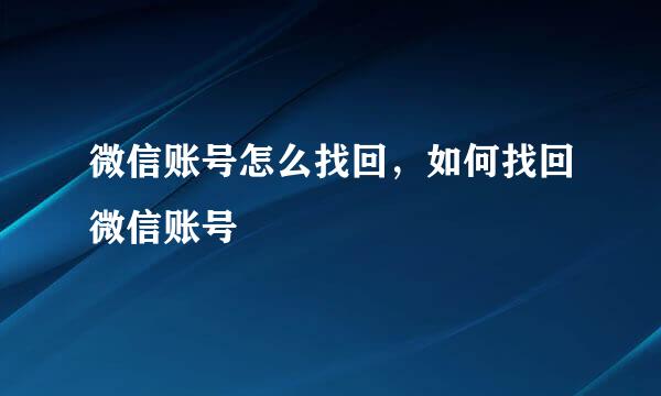 微信账号怎么找回，如何找回微信账号