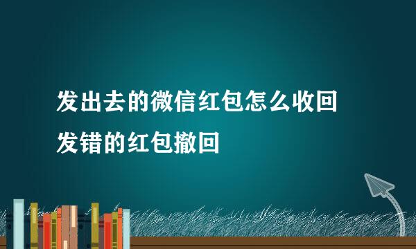 发出去的微信红包怎么收回 发错的红包撤回
