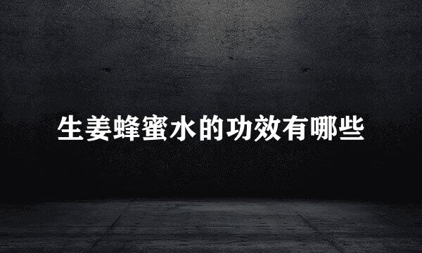 生姜蜂蜜水的功效有哪些