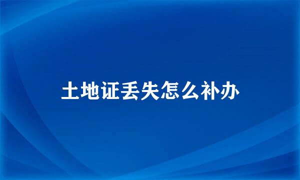 土地证丢失怎么补办