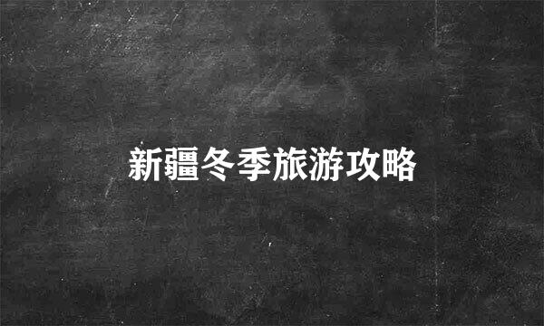 新疆冬季旅游攻略