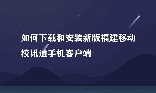 如何下载和安装新版福建移动校讯通手机客户端