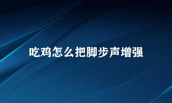 吃鸡怎么把脚步声增强