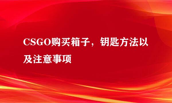 CSGO购买箱子，钥匙方法以及注意事项