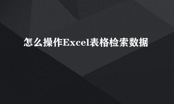 怎么操作Excel表格检索数据