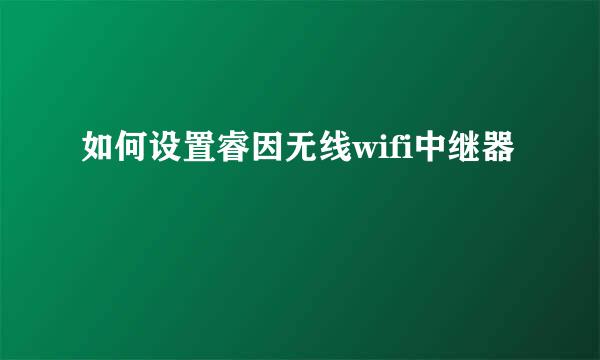 如何设置睿因无线wifi中继器