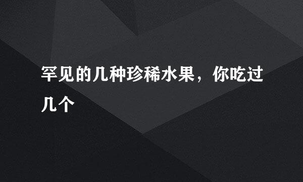 罕见的几种珍稀水果，你吃过几个