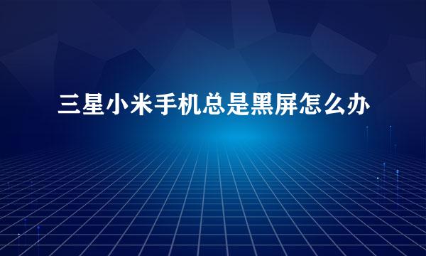 三星小米手机总是黑屏怎么办