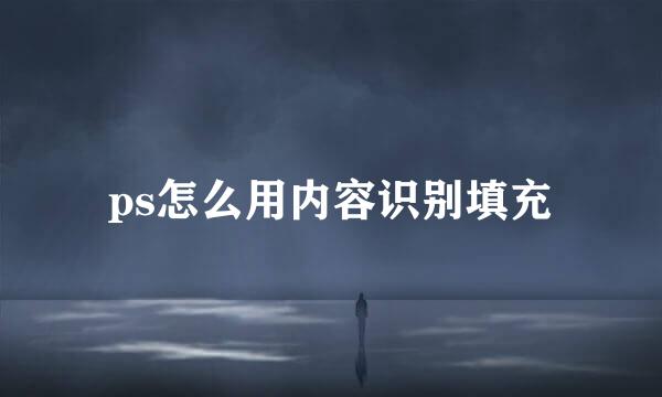 ps怎么用内容识别填充