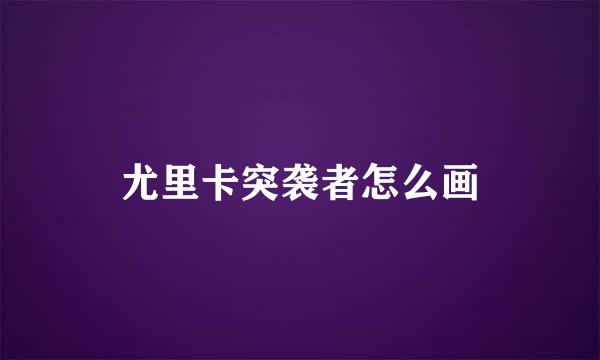 尤里卡突袭者怎么画