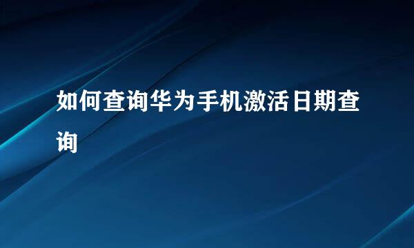 如何查询华为手机激活日期查询