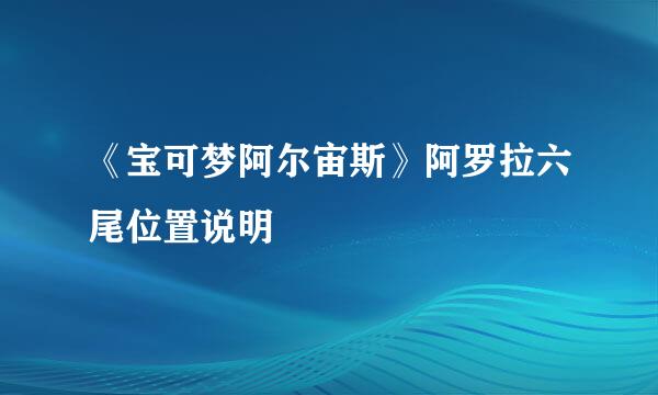 《宝可梦阿尔宙斯》阿罗拉六尾位置说明