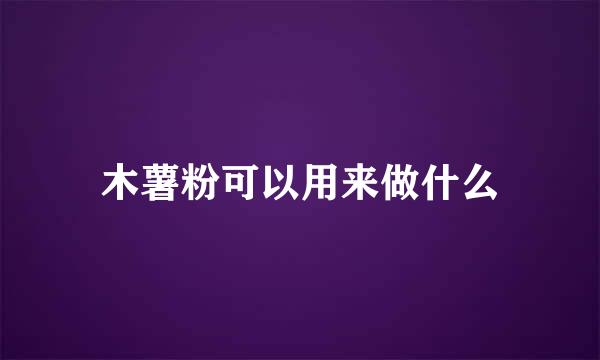 木薯粉可以用来做什么