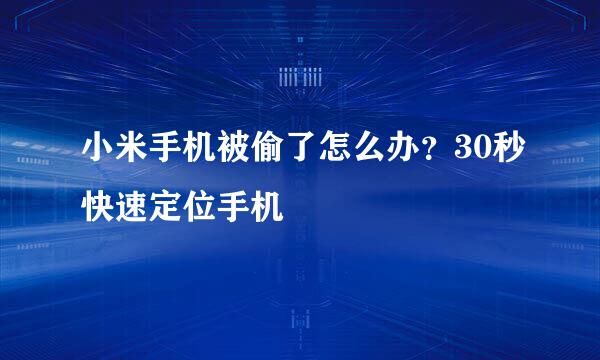小米手机被偷了怎么办？30秒快速定位手机
