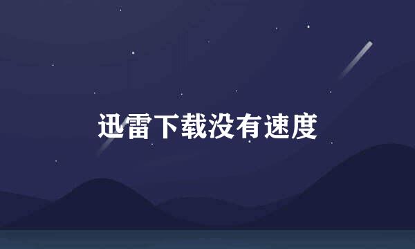 迅雷下载没有速度