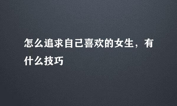 怎么追求自己喜欢的女生，有什么技巧