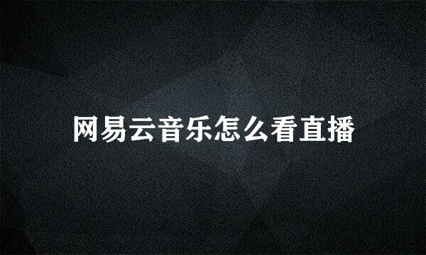 网易云音乐怎么看直播