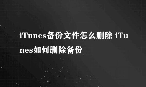 iTunes备份文件怎么删除 iTunes如何删除备份