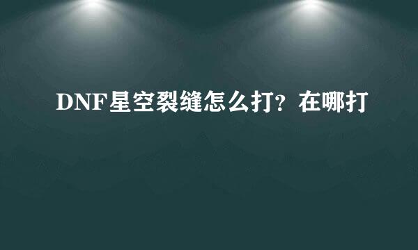 DNF星空裂缝怎么打？在哪打