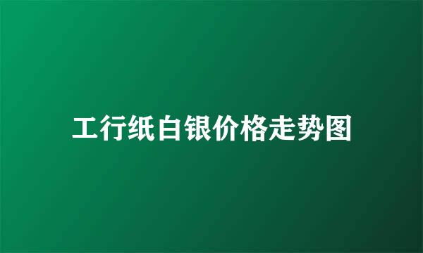 工行纸白银价格走势图