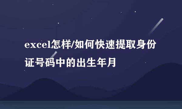 excel怎样/如何快速提取身份证号码中的出生年月