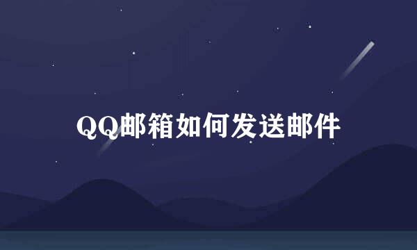 QQ邮箱如何发送邮件