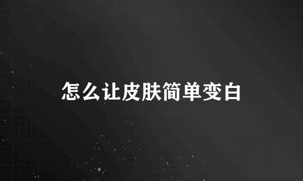 怎么让皮肤简单变白