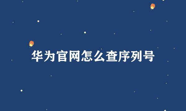 华为官网怎么查序列号