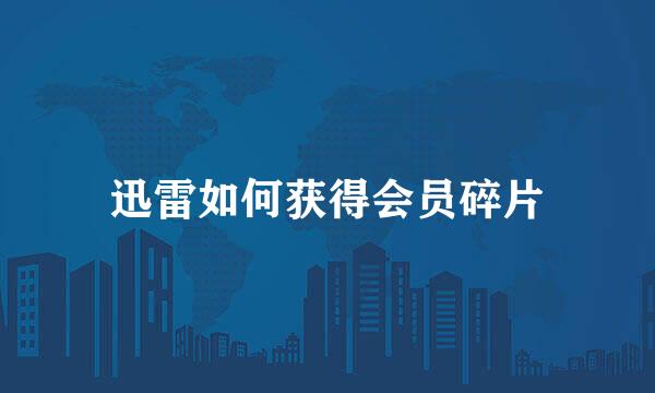 迅雷如何获得会员碎片
