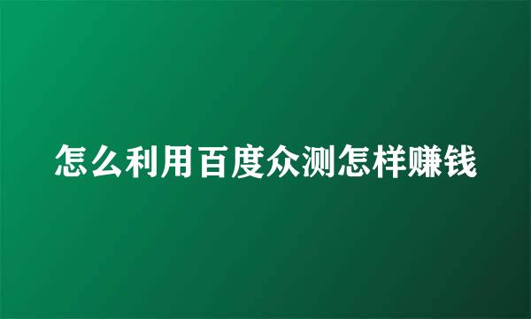 怎么利用百度众测怎样赚钱