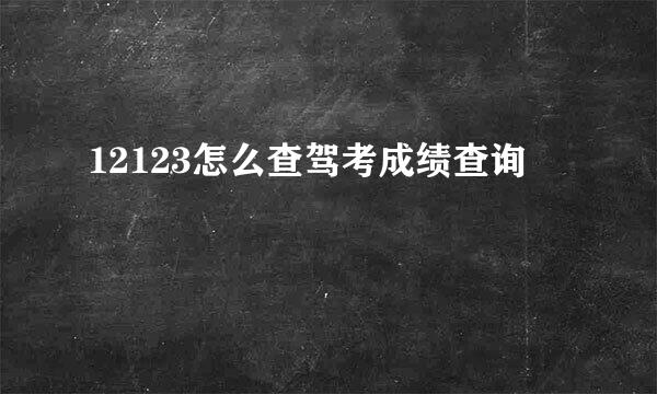 12123怎么查驾考成绩查询