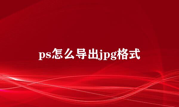 ps怎么导出jpg格式