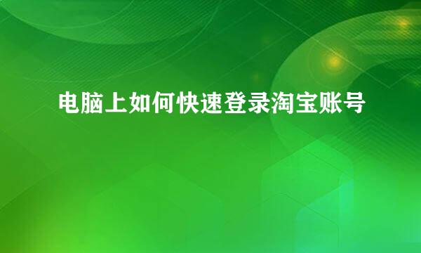 电脑上如何快速登录淘宝账号