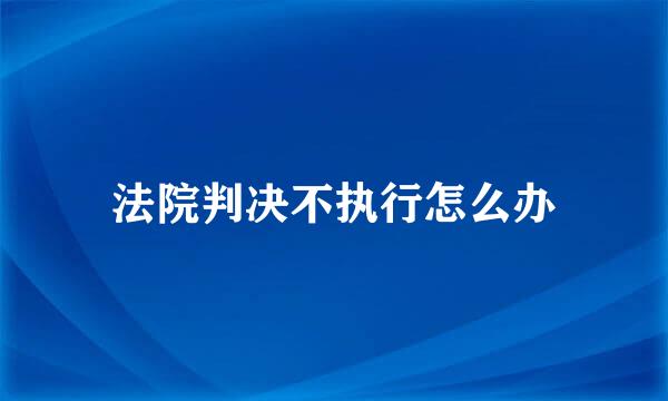 法院判决不执行怎么办