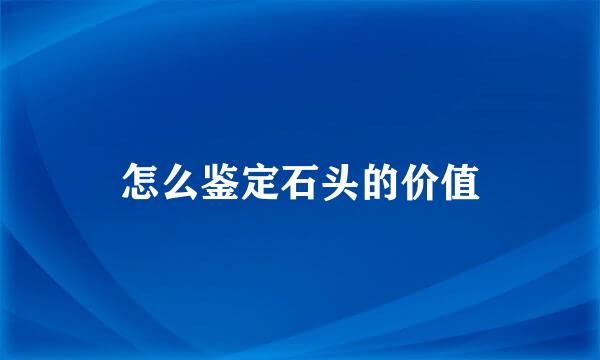 怎么鉴定石头的价值